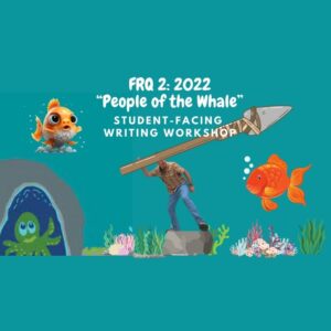 FRQ 2: 2022 ("The People of the Whale") Student-Facing Writing Workshop