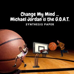 Change My Mind: Michael Jordan is the G.O.A.T. (Synthesis Essay Writing Workshop)
